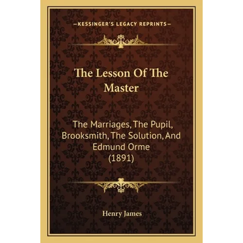 The Lesson Of The Master: The Marriages, The Pupil, Brooksmith, The Solution, And Edmund Orme (1891) - Paperback