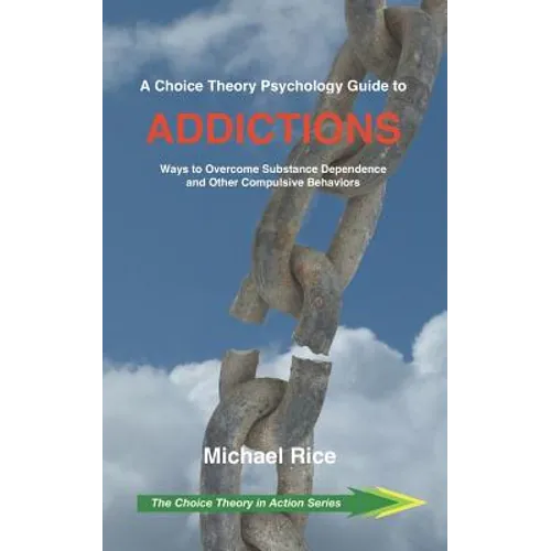 A Choice Theory Psychology Guide to Addictions: Ways to Overcome Substance Dependence and Other Compulsive Behaviors - Paperback