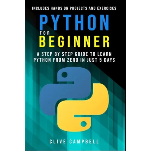Python for Beginners: A Step-by-Step Guide to Learn Python from Zero in just 5 Days Includes Hands-on-Projects and Exercises - Paperback