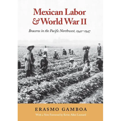 Mexican Labor and World War II: Braceros in the Pacific Northwest, 1942-1947 - Paperback