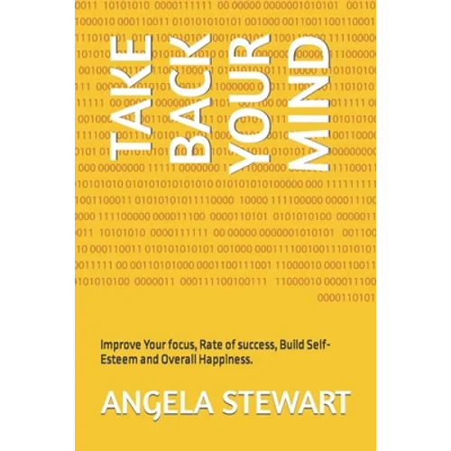 Take Back Your Mind: Improve Your focus, Rate of success, Build Self-Esteem and Overall Happiness. - Paperback