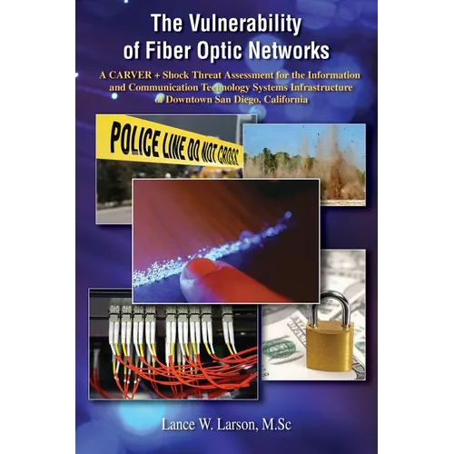 The Vulnerability of Fiber Optic Networks: A CARVER + Shock Threat Assessment for the Information and Communication Technology Systems Infrastructure - Paperback