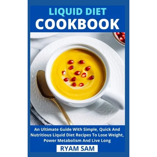 Liquid Diet Cookbook: An Ultimate Guide With Simple, Quick And Nutritious Liquid Diet Recipes To Lose Weight, Power Metabolism And Live Long - Paperback