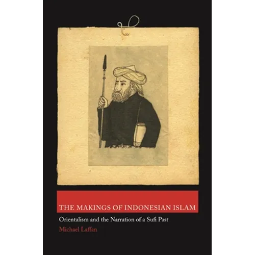 The Makings of Indonesian Islam: Orientalism and the Narration of a Sufi Past - Paperback