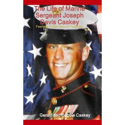 The Life of Marine Sergeant Joseph Davis Caskey: Fearless, Fallen but not Forgotten - Hardcover