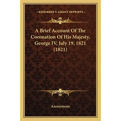 A Brief Account Of The Coronation Of His Majesty, George IV, July 19, 1821 (1821) - Paperback