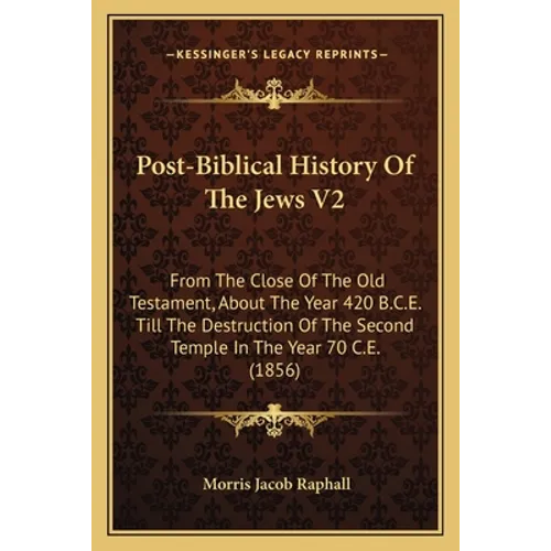Post-Biblical History Of The Jews V2: From The Close Of The Old Testament, About The Year 420 B.C.E. Till The Destruction Of The Second Temple In The - Paperback