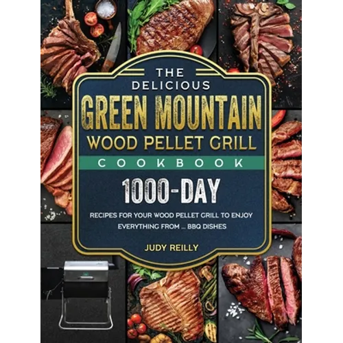 The Delicious Green Mountain Wood Pellet Grill Cookbook: 1000-Day Recipes for Your Wood Pellet Grill to Enjoy Everything from ... BBQ Dishes - Hardcover