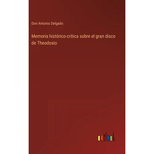 Memoria histórico-crítica sobre el gran disco de Theodosio - Hardcover