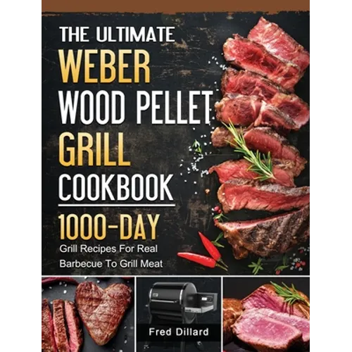 The Ultimate Weber Wood Pellet Grill Cookbook: 1000-Day Grill Recipes For Real Barbecue To Grill Meat - Hardcover