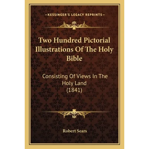 Two Hundred Pictorial Illustrations Of The Holy Bible: Consisting Of Views In The Holy Land (1841) - Paperback