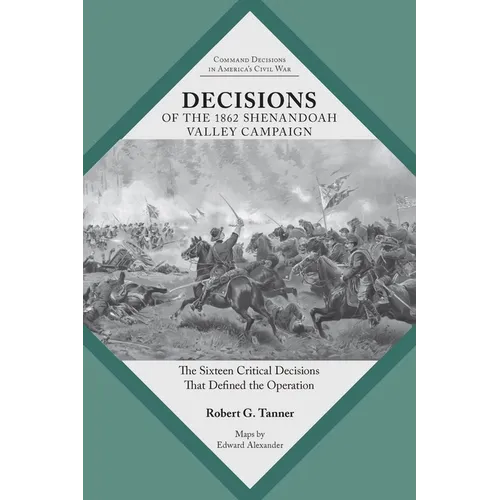 Decisions of the 1862 Shenandoah Valley Campaign: The Sixteen Critical Decisions That Defined the Operation - Paperback