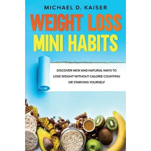 Weight Loss Mini Habits: Discover New and Natural Ways to Lose Weight Without Calorie Counting or Starving Yourself. - Paperback