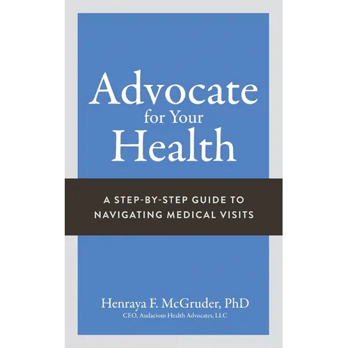 Advocate for Your Health: A Step-by-Step Guide to Navigating Medical Visits - Paperback