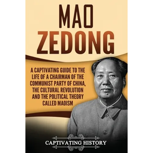 Mao Zedong: A Captivating Guide to the Life of a Chairman of the Communist Party of China, the Cultural Revolution and the Political Theory of Maoism - Paperback