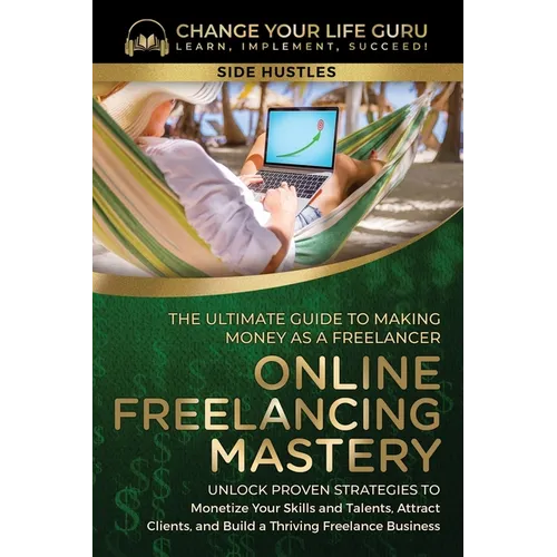Online Freelancing Mastery The Ultimate Guide to Making Money as a Freelancer-Unlock Proven Strategies to Monetize Your Skills and Talents, Attract Cl - Paperback