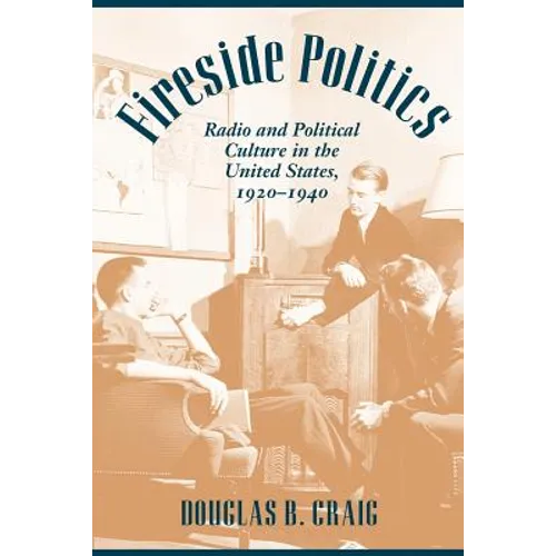 Fireside Politics: Radio and Political Culture in the United States, 1920-1940 - Paperback