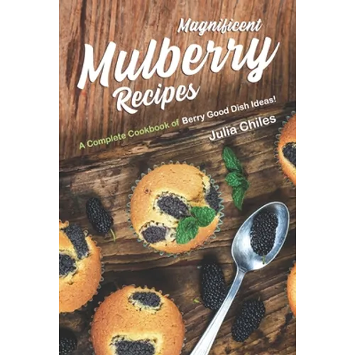 Magnificent Mulberry Recipes: A Complete Cookbook of Berry Good Dish Ideas! - Paperback