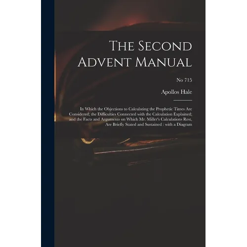 The Second Advent Manual: in Which the Objections to Calculating the Prophetic Times Are Considered; the Difficulties Connected With the Calcula - Paperback