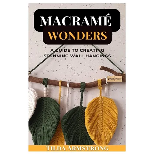 Macramé Wonders: A Guide to Creating Stunning Wall Hangings - Paperback