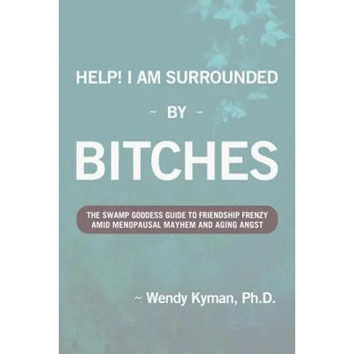 Help! I Am Surrounded by Bitches: The Swamp Goddess Guide to Friendship Frenzy Amid Menopausal Mayhem and Aging Angst - Paperback
