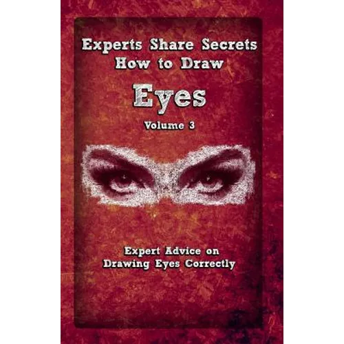 Experts Share Secrets: How To Draw Eyes Volume 3: Expert Advice on Drawing Eyes Correctly - Paperback