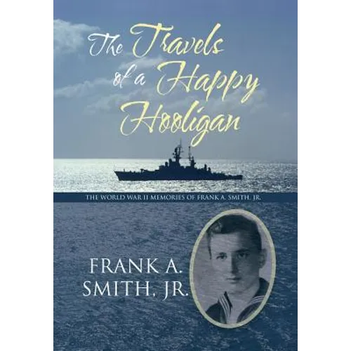 The Travels of a Happy Hooligan: The World War II Memories of Frank A. Smith, Jr. - Hardcover