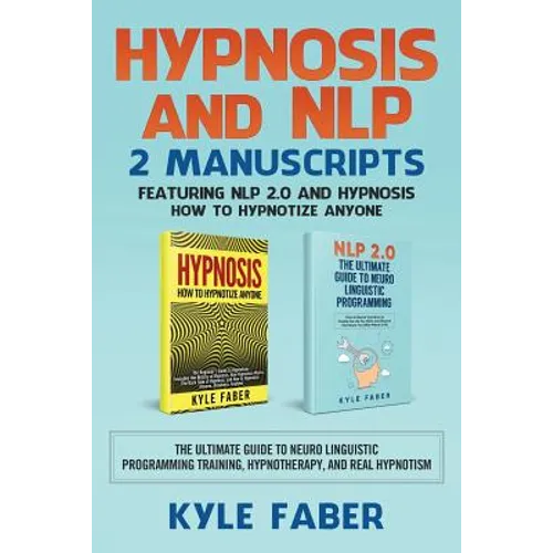Hypnosis and NLP: 2 Manuscripts - Featuring NLP 2.0 and Hypnosis - How to Hypnotize Anyone: The Ultimate Guide to Neuro Linguistic Progr - Paperback