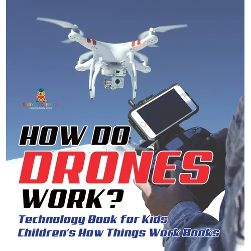 How Do Drones Work? Technology Book for Kids Children's How Things Work Books - Hardcover