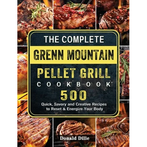 The Complete Green Mountain Pellet Grill Cookbook: 500 Quick, Savory and Creative Recipes to Reset & Energize Your Body - Hardcover