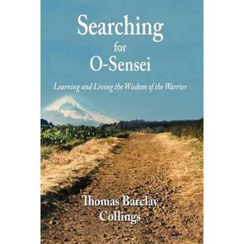 Searching for O-Sensei: Learning and Living the Wisdom of the Warrior - Paperback