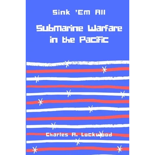 Sink 'Em All: Submarine Warfare in the Pacific - Paperback