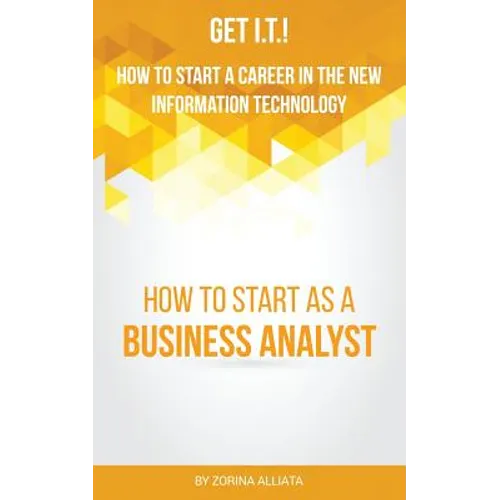 Get I.T.! How to Start a Career in the New Information Technology: How to Start as a Business Analyst - Paperback