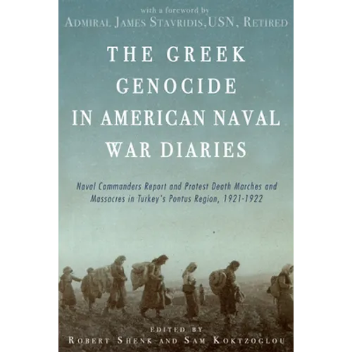 The Greek Genocide in American Naval War Diaries: Naval Commanders Report and Protest Death Marches and Massacres in Turkey's Pontus Region, 1921-1922 - Paperback