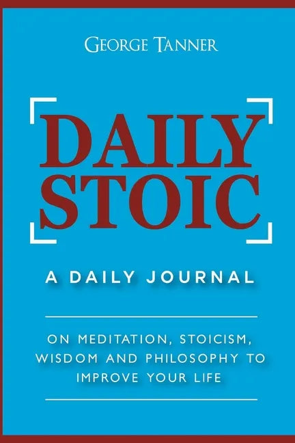 Daily Stoic: A Daily Journal: On Meditation, Stoicism, Wisdom and Philosophy to Improve Your Life: A Daily Journal: On Meditation, - Paperback
