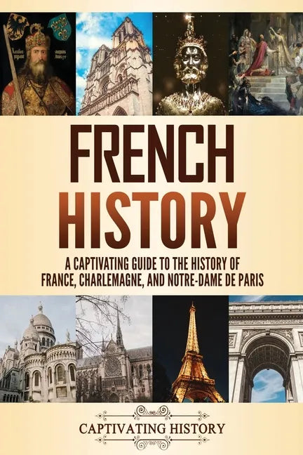 French History: A Captivating Guide to the History of France, Charlemagne, and Notre-Dame de Paris - Paperback