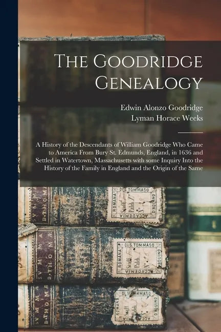 The Goodridge Genealogy: a History of the Descendants of William Goodridge Who Came to America From Bury St. Edmunds, England, in 1636 and Sett - Paperback