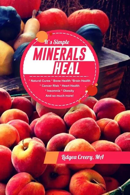 It's Simple Minerals Heal: Natural Cures: Bone Health Brain Health Cancer Risk Hearth Health Insomnia Obesity And so much more! - Paperback
