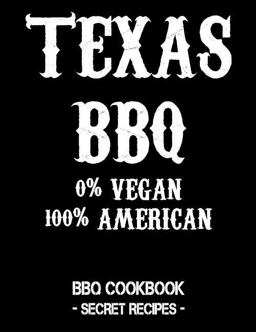 Texas BBQ - 0% Vegan 100% American: BBQ Cookbook - Secret Recipes for Men - Paperback