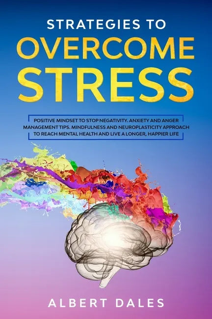 Strategies to Overcome Stress: Positive Mindset to Stop Negativity. Anxiety and Anger Management Tips. Mindfulness and Neuroplasticity Approach to Re - Paperback