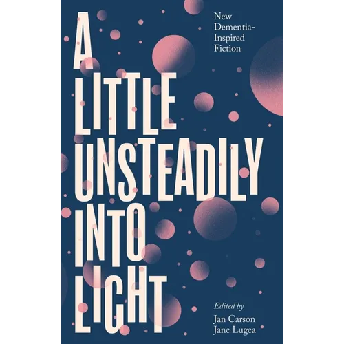 A Little Unsteadily Into Light: New Dementia-Inspired Fiction - Paperback