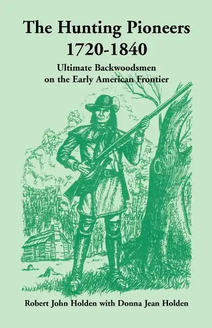 The Hunting Pioneers, 1720-1840: Ultimate Backwoodsmen on the Early American Frontier - Paperback