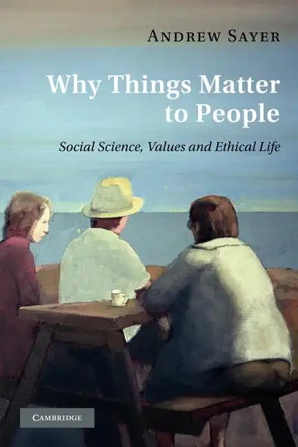 Why Things Matter to People: Social Science, Values and Ethical Life - Paperback