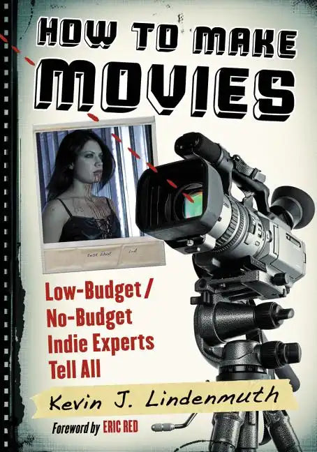 How to Make Movies: Low-Budget/No-Budget Indie Experts Tell All - Paperback