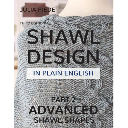 Shawl Design in Plain English: Advanced Shawl Shapes: How To Create Your Own Shawl Knitting Patterns - Paperback