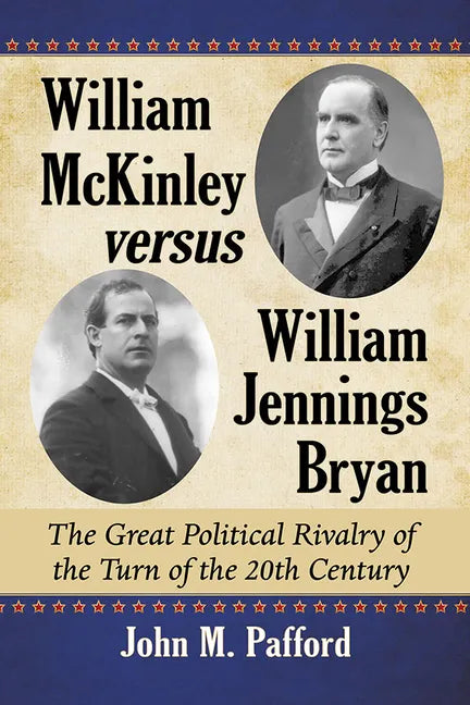 William McKinley versus William Jennings Bryan: The Great Political Rivalry of the Turn of the 20th Century - Paperback