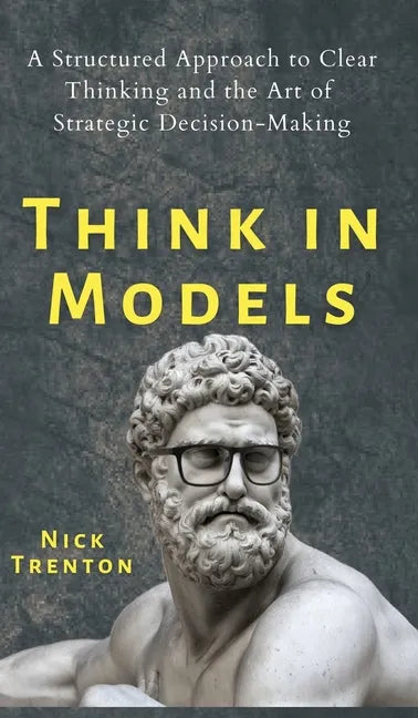 Think in Models: A Structured Approach to Clear Thinking and the Art of Strategic Decision-Making - Hardcover