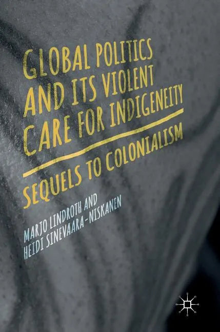 Global Politics and Its Violent Care for Indigeneity: Sequels to Colonialism - Hardcover
