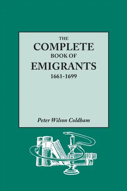Complete Book of Emigrants, 1661-1699. a Comprehensive Listing Compiled from English Public Records of Those Who Took Ship to the Americas for Politic - Paperback