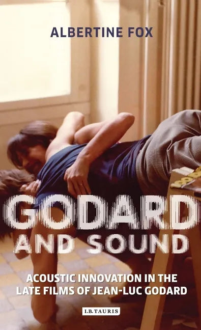 Godard and Sound: Acoustic Innovation in the Late Films of Jean-Luc Godard - Paperback